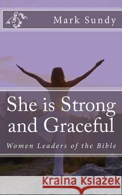 She is Strong and Graceful: Women Leaders of the Bible Sundy, Mark L. 9781976519833 Createspace Independent Publishing Platform