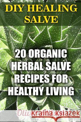 DIY Healing Salve: 20 Organic Herbal Salve Recipes for Healthy Living Oliver Allison 9781976522550 Createspace Independent Publishing Platform