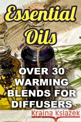 Essential Oils: Over 30 Warming Blends for Diffusers Lizbeth Brooks 9781976522840 Createspace Independent Publishing Platform