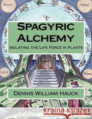 Spagyric Alchemy: Isolating the Life Force in Plants Dennis William Hauck 9781976525667 Createspace Independent Publishing Platform