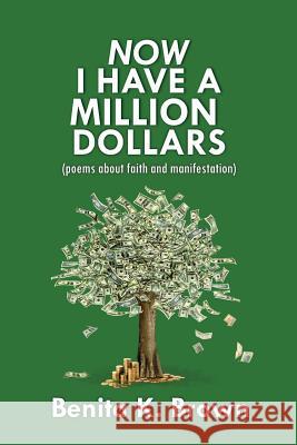 Now I Have a Million Dollars: poems about faith and manifestation Brown, Benita K. 9781976530012 Createspace Independent Publishing Platform