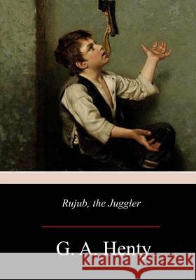 Rujub, the Juggler G. A. Henty 9781976532269 Createspace Independent Publishing Platform