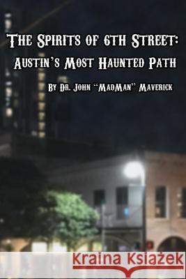 The Spirits of 6th Street: Austin's Most Haunted Path Dr John Maverick 9781976532559 Createspace Independent Publishing Platform