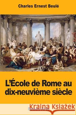 L'École de Rome au dix-neuvième siècle Beule, Charles-Ernest 9781976539800 Createspace Independent Publishing Platform