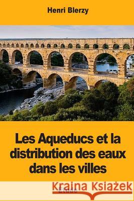 Les Aqueducs et la distribution des eaux dans les villes Blerzy, Henri 9781976540981 Createspace Independent Publishing Platform