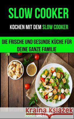 Slow Cooker: Kochen mit dem Slow Cooker: Die frische und gesunde Küche für deine ganze Familie Dietrich, Josef 9781976541414