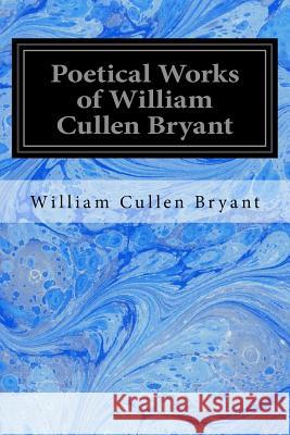 Poetical Works of William Cullen Bryant William Cullen Bryant 9781976543326 Createspace Independent Publishing Platform