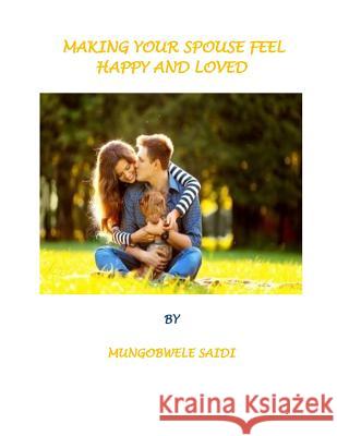 Making Your Spouse Feeling Happy and Loved: Ways to make your spouse, fiancee, or girlfriend Saidi, Mungobwele 9781976543869