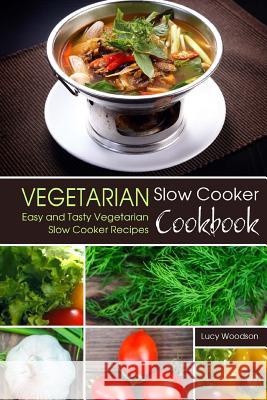 Vegetarian Slow Cooker Cookbook: Easy and Tasty Vegetarian Slow Cooker Recipes Lucy Woodson 9781976543906 Createspace Independent Publishing Platform