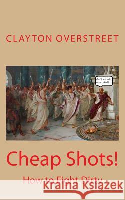 Cheap Shots: How to Fight Dirty Clayton Overstreet 9781976544309 Createspace Independent Publishing Platform