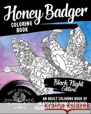 Honey Badger Coloring Book: An Adult Coloring Book of 40 Adult Coloring Pages with Relaxing Honey Badger Designs Adult Coloring World 9781976546198 Createspace Independent Publishing Platform