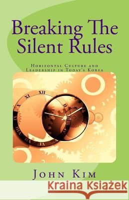 Breaking The Silent Rules: Horizontal Culture and Leadership in Today's Korea Kim, John 9781976548895 Createspace Independent Publishing Platform