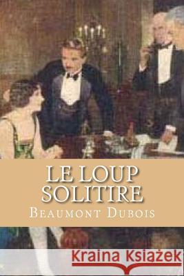 Le Loup Solitire: Live Like A Wolf Act Like A Wolf DuBois, Beaumont 9781976551635 Createspace Independent Publishing Platform