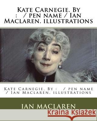 Kate Carnegie. By: / pen name / Ian Maclaren. illustrations MacLaren, Ian 9781976554117