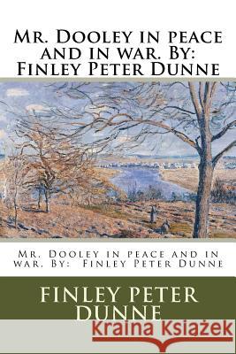 Mr. Dooley in peace and in war. By: Finley Peter Dunne Dunne, Finley Peter 9781976558559 Createspace Independent Publishing Platform