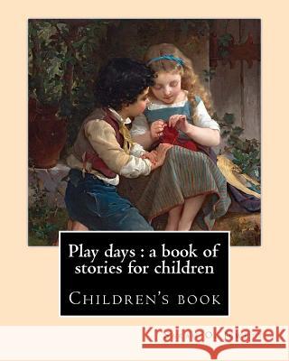 Play days: a book of stories for children. By: Sarah O. Jewett: Sarah Orne Jewett (September 3, 1849 - June 24, 1909) was an Amer Jewett, Sarah O. 9781976559167