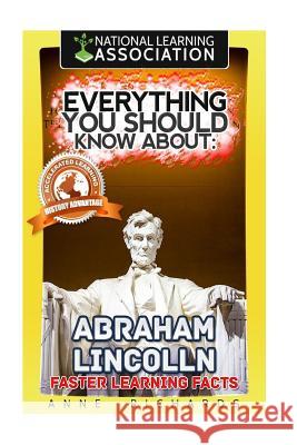 Everything You Should Know About: Abraham Lincoln Richards, Anne 9781976559938 Createspace Independent Publishing Platform