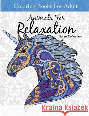 Coloring Books For Adult Animal For Relaxation Horse Collection: Coloring Books For Adults Relaxation Horses Education, Smart 9781976560033 Createspace Independent Publishing Platform