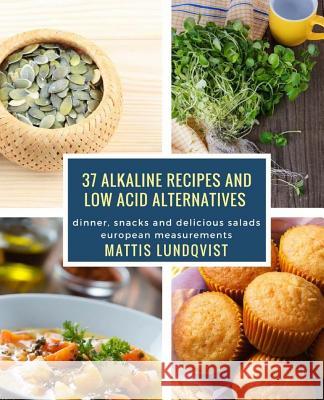 37 alkaline recipes and low acid alternatives: dinner, snacks and delicious salads - european measurements Lundqvist, Mattis 9781976560316 Createspace Independent Publishing Platform
