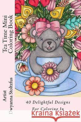 Tea Time Mini Coloring Book: 40 Delightful Designs for Coloring in Dwyanna Stoltzfus 9781976560781 Createspace Independent Publishing Platform