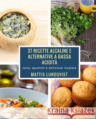 37 ricette alcaline e alternative a bassa acidità: cena, spuntini e deliziose insalate Lundqvist, Mattis 9781976560835