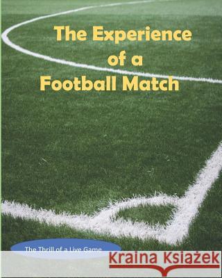 The Experience of a Football Match: The Thrill of a Live Game Gary Mark 9781976561269 Createspace Independent Publishing Platform
