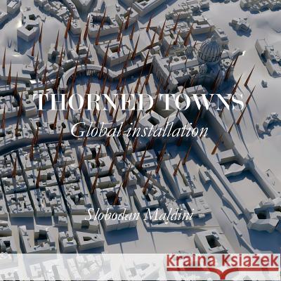 Thorned Towns: Global installation Maldini, Slobodan 9781976562600 Createspace Independent Publishing Platform