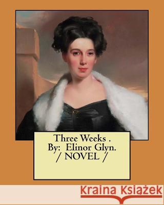 Three Weeks . By: Elinor Glyn. / NOVEL / Glyn, Elinor 9781976565052 Createspace Independent Publishing Platform