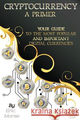 Cryptocurrency: A Primer: Your Guide to the most Popular and Important Digital Currencies Morse, Eric 9781976566912