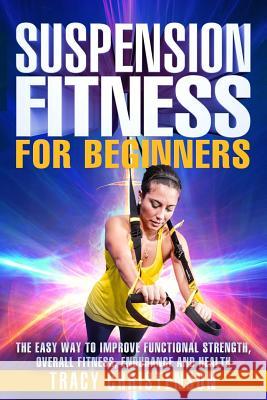 Suspension Fitness: For Beginners: A Beginners Guide to Improving Strength and Stability Through Suspended Training Tracy Christenson 9781976568985