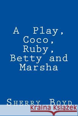 A Play, Coco, Ruby, Betty and Marsha Sherry Boyd 9781976575563 Createspace Independent Publishing Platform