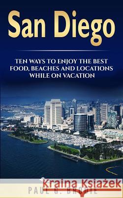 San Diego: San Diego: Ten Ways to Enjoy The Best Food, Beaches and Locations While On Vacation Brodie, Paul G. 9781976578465