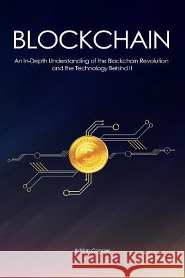 Blockchain: An In-Depth Understanding: of the Blockchain Revolution and the Technology Behind it Cooper, Adrian 9781976579080 Createspace Independent Publishing Platform