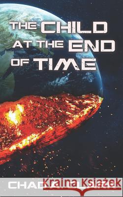 The Child at the End of Time Chad A. Clark 9781976579561 Createspace Independent Publishing Platform