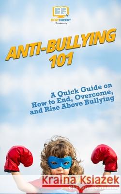 Anti-Bullying 101: A Quick Guide on How to End, Overcome, and Rise Above Bullying Howexpert Press                          Christina Catalano 9781976579981 Createspace Independent Publishing Platform