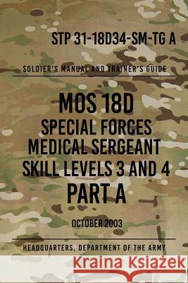 STP 31-18D34-SM-TG A MOS 18D Special Forces Medical Sergeant PART A: Skill Levels 3 and 4 The Army, Headquarters Department of 9781976581281