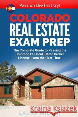 Colorado Real Estate Exam Prep: The Complete Guide to Passing the Colorado PSI Real Estate Broker License Exam the First Time! Miller, Laura 9781976584220