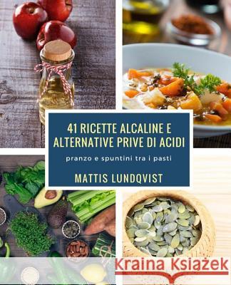 41 ricette alcaline e alternative prive di acidi: pranzo e spuntini tra i pasti Lundqvist, Mattis 9781976586569