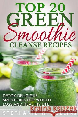 Top 20 Green Smoothie Cleanse Recipes: Detox Delicious Smoothie for Weight Loss Stephanie N. Collins 9781976587047 Createspace Independent Publishing Platform