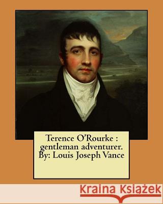 Terence O'Rourke: gentleman adventurer. By: Louis Joseph Vance Vance, Louis Joseph 9781976589201