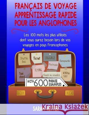 Francais de Voyage: Apprentissage Rapide pour les Anglophones.: Les 100 mots les plus utilisés dont vous aurez besoin lors de vos voyages Retter, Sarah 9781976591334