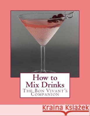 How to Mix Drinks: The Bon Vivant's Companion Jerry Thomas Miss Georgia Goodblood 9781976592003 Createspace Independent Publishing Platform