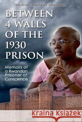 Between 4 walls of the 1930 prison: Memoirs of a Rwandan Prisoner of Conscience Rever, Judi 9781976593598 Createspace Independent Publishing Platform