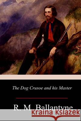 The Dog Crusoe and his Master Ballantyne, Robert Michael 9781976597169 Createspace Independent Publishing Platform