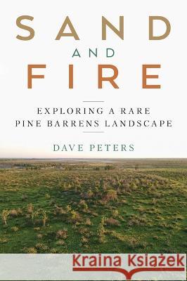 Sand and Fire: Exploring a Rare Pine Barrens Landscape Dave Peters 9781976600050 Wisconsin Historical Society Press