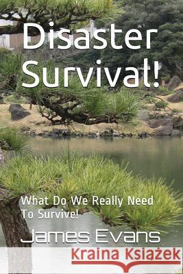 Disaster Survival!: What Do We Really Need to Survive! James Evans 9781976715341 Independently Published