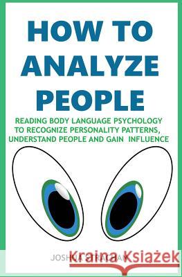 How to Analyze People: Reading Body Language Psychology To Recognize Personality Patterns, Understand People And Gain Influence Strachan, Joshua 9781976720901