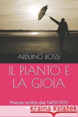 Il Pianto E La Gioia: Poesie scritte dal 14/5/1972 al 15/1/1988 Rossi, Arduino 9781976722240 Independently Published