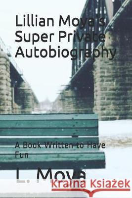 Lillian Moya's Super Private Autobiography: A Book Written to Have Fun L. Moya 9781976724886