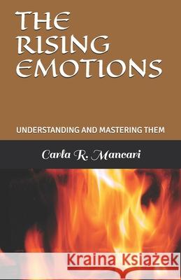 The Rising Emotions: Understanding and Mastering Them Carla R. Mancari 9781976725258 Independently Published